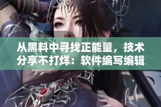 從黑料中尋找正能量,技術分享不打烊:軟件編寫編輯的故事 從黑料中尋找正能量,技術分享不打烊:軟件編寫編輯的故事