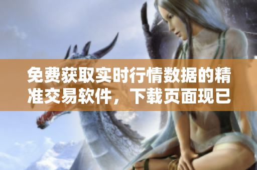 免費獲取實時行情數據的精準交易軟件,下載頁面現已開放! 免費獲取實時行情數據的精準交易軟件,下載頁面現已開放!