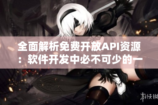 全面解析免費開放API資源:軟件開發(fā)中必不可少的一步 全面解析免費開放API資源:軟件開發(fā)中必不可少的一步