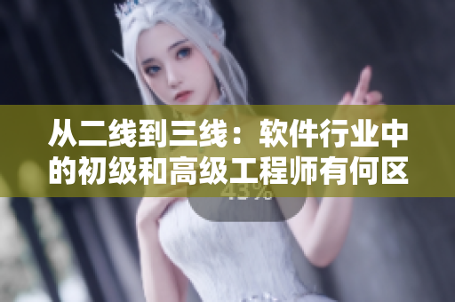 從二線到三線:軟件行業中的初級和高級工程師有何區別? 從二線到三線:軟件行業中的初級和高級工程師有何區別?