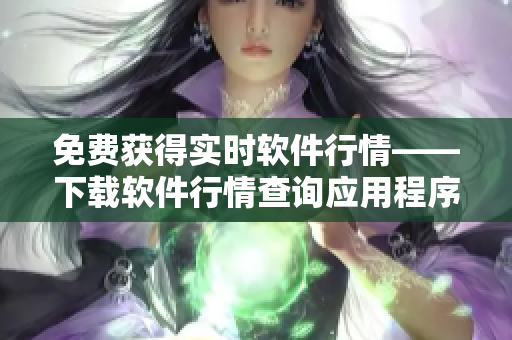 免費獲得實時軟件行情——下載軟件行情查詢應用程序即刻體驗 免費獲得實時軟件行情——下載軟件行情查詢應用程序即刻體驗
