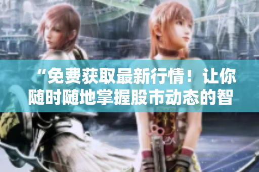“免費獲取最新行情!讓你隨時隨地掌握股市動態(tài)的智能軟件” “免費獲取最新行情!讓你隨時隨地掌握股市動態(tài)的智能軟件”