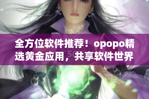 全方位軟件推薦！opopo精選黃金應用，共享軟件世界