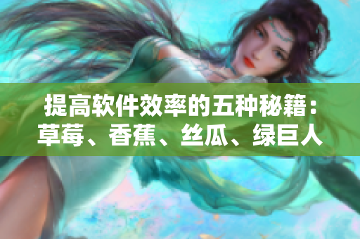 提高軟件效率的五種秘籍:草莓、香蕉、絲瓜、綠巨人和秋6 提高軟件效率的五種秘籍:草莓、香蕉、絲瓜、綠巨人和秋6