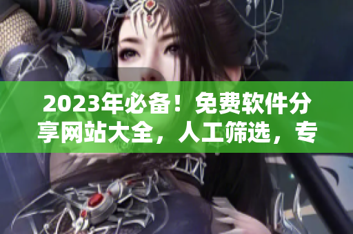 2023年必備!免費軟件分享網站大全,人工篩選,專注精品推薦 2023年必備!免費軟件分享網站大全,人工篩選,專注精品推薦