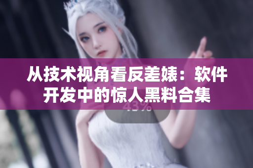 從技術視角看反差婊:軟件開發中的驚人黑料合集 從技術視角看反差婊:軟件開發中的驚人黑料合集