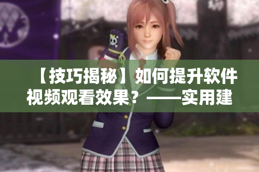 【技巧揭秘】如何提升軟件視頻觀看效果？——實用建議與方法大公開！