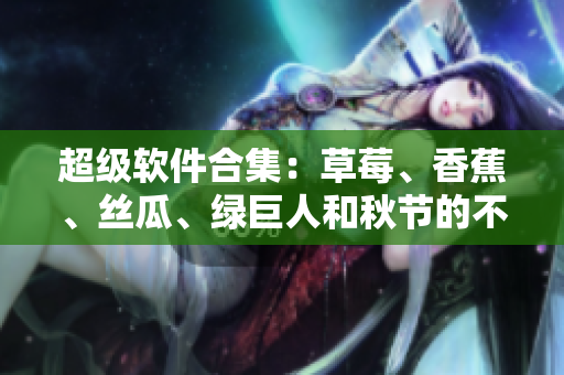 超級軟件合集:草莓、香蕉、絲瓜、綠巨人和秋節的不可或缺應用 超級軟件合集:草莓、香蕉、絲瓜、綠巨人和秋節的不可或缺應用