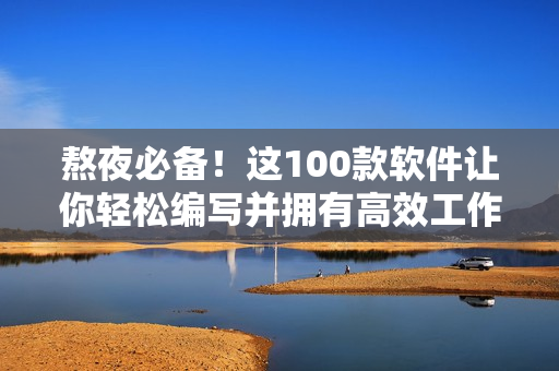 熬夜必備！這100款軟件讓你輕松編寫(xiě)并擁有高效工作體驗(yàn)