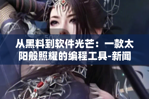 從黑料到軟件光芒:一款太陽般照耀的編程工具-新聞稿成品 從黑料到軟件光芒:一款太陽般照耀的編程工具-新聞稿成品