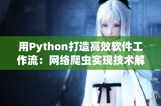 用Python打造高效軟件工作流:網(wǎng)絡(luò)爬蟲實(shí)現(xiàn)技術(shù)解析 用Python打造高效軟件工作流:網(wǎng)絡(luò)爬蟲實(shí)現(xiàn)技術(shù)解析
