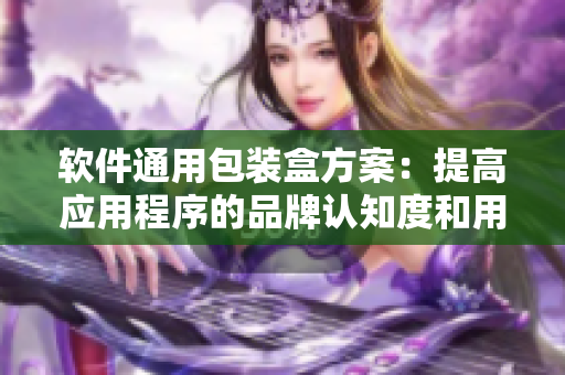 軟件通用包裝盒方案:提高應用程序的品牌認知度和用戶體驗 軟件通用包裝盒方案:提高應用程序的品牌認知度和用戶體驗