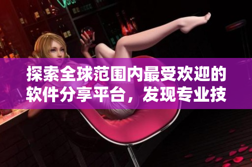 探索全球范圍內最受歡迎的軟件分享平臺,發現專業技巧與實用知識! 探索全球范圍內最受歡迎的軟件分享平臺,發現專業技巧與實用知識!