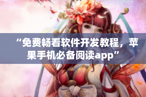 “免費暢看軟件開發教程,蘋果手機必備閱讀app” “免費暢看軟件開發教程,蘋果手機必備閱讀app”