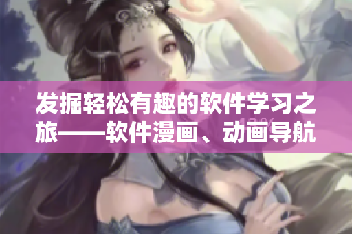發(fā)掘輕松有趣的軟件學(xué)習(xí)之旅——軟件漫畫(huà)、動(dòng)畫(huà)導(dǎo)航指南 發(fā)掘輕松有趣的軟件學(xué)習(xí)之旅——軟件漫畫(huà)、動(dòng)畫(huà)導(dǎo)航指南