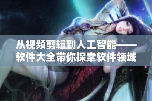 從視頻剪輯到人工智能——軟件大全帶你探索軟件領域的無限可能 從視頻剪輯到人工智能——軟件大全帶你探索軟件領域的無限可能