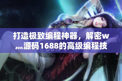 打造極致編程神器,解密w灬源碼1688的高級編程技巧 打造極致編程神器,解密w灬源碼1688的高級編程技巧