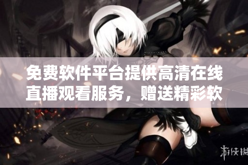 免費軟件平臺提供高清在線直播觀看服務,贈送精彩軟件技術資訊! 免費軟件平臺提供高清在線直播觀看服務,贈送精彩軟件技術資訊!