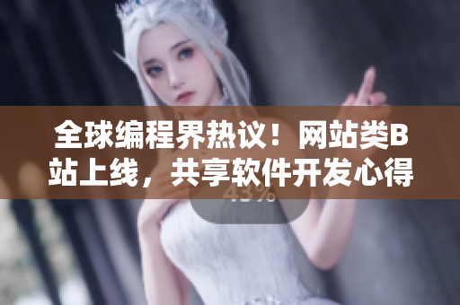 全球編程界熱議！網站類B站上線，共享軟件開發心得與教程