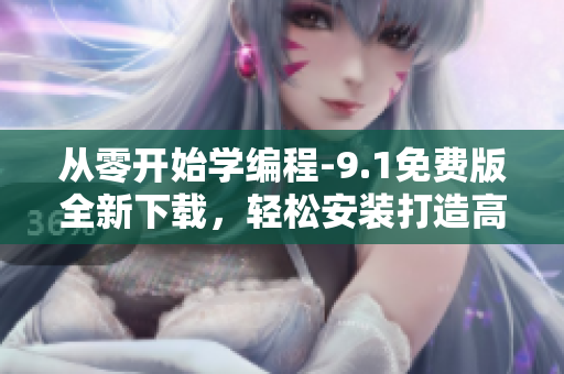 從零開始學編程-9.1免費版全新下載,輕松安裝打造高效編程環境 從零開始學編程-9.1免費版全新下載,輕松安裝打造高效編程環境