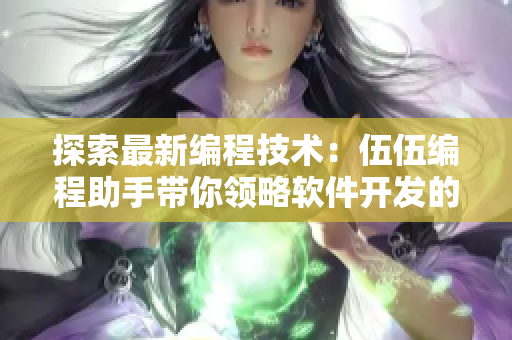 探索最新編程技術(shù):伍伍編程助手帶你領略軟件開發(fā)的新境界 探索最新編程技術(shù):伍伍編程助手帶你領略軟件開發(fā)的新境界
