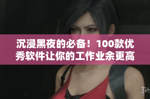 沉浸黑夜的必備!100款優秀軟件讓你的工作業余更高效 沉浸黑夜的必備!100款優秀軟件讓你的工作業余更高效