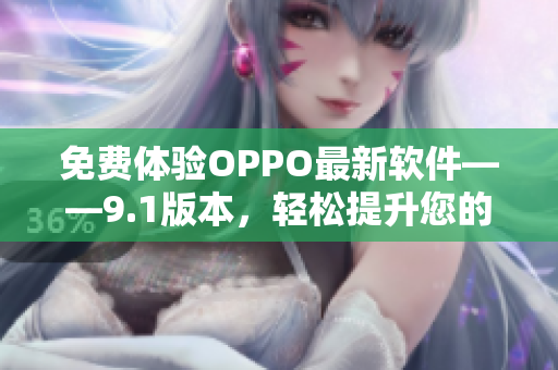 免費(fèi)體驗(yàn)OPPO最新軟件——9.1版本，輕松提升您的手機(jī)使用體驗(yàn)