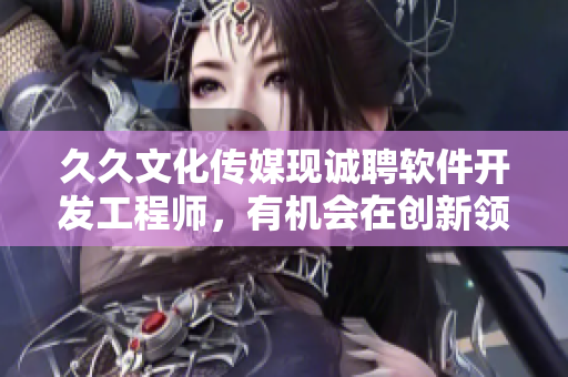 久久文化傳媒現誠聘軟件開發工程師,有機會在創新領域獲得全方位成長與發展 久久文化傳媒現誠聘軟件開發工程師,有機會在創新領域獲得全方位成長與發展