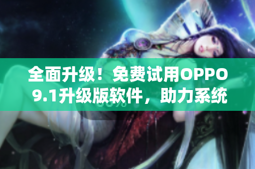 全面升級(jí)!免費(fèi)試用OPPO 9.1升級(jí)版軟件,助力系統(tǒng)性能提升 全面升級(jí)!免費(fèi)試用OPPO 9.1升級(jí)版軟件,助力系統(tǒng)性能提升