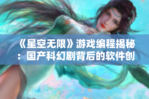《星空無限》游戲編程揭秘：國產科幻劇背后的軟件創新故事