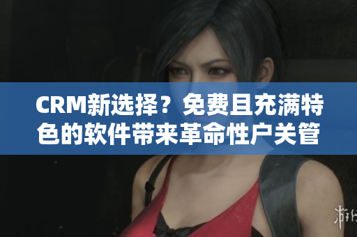 CRM新選擇?免費且充滿特色的軟件帶來革命性戶關管理體驗 CRM新選擇?免費且充滿特色的軟件帶來革命性戶關管理體驗