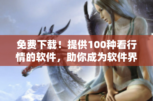 免費下載!提供100種看行情的軟件,助你成為軟件界專家! 免費下載!提供100種看行情的軟件,助你成為軟件界專家!