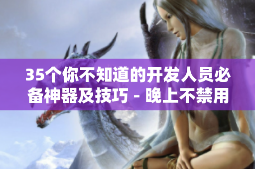 35個(gè)你不知道的開發(fā)人員必備神器及技巧 - 晚上不禁用會后悔的軟件推薦 35個(gè)你不知道的開發(fā)人員必備神器及技巧 - 晚上不禁用會后悔的軟件推薦
