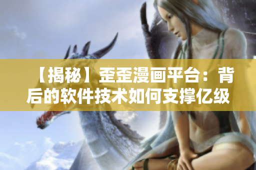 【揭秘】歪歪漫畫平臺:背后的軟件技術如何支撐億級訪問? 【揭秘】歪歪漫畫平臺:背后的軟件技術如何支撐億級訪問?