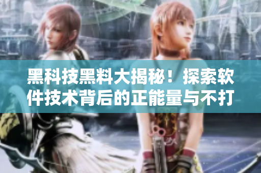 黑科技黑料大揭秘!探索軟件技術背后的正能量與不打烊的秘密 黑科技黑料大揭秘!探索軟件技術背后的正能量與不打烊的秘密