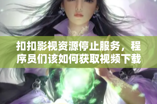 扣扣影視資源停止服務(wù),程序員們該如何獲取視頻下載? 扣扣影視資源停止服務(wù),程序員們該如何獲取視頻下載?