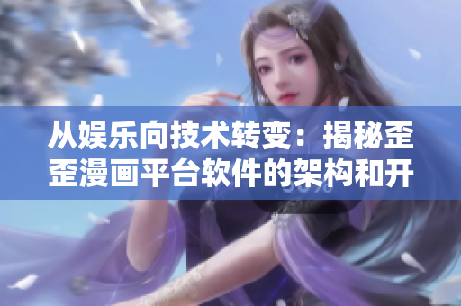 從娛樂向技術轉變:揭秘歪歪漫畫平臺軟件的架構和開發策略 從娛樂向技術轉變:揭秘歪歪漫畫平臺軟件的架構和開發策略