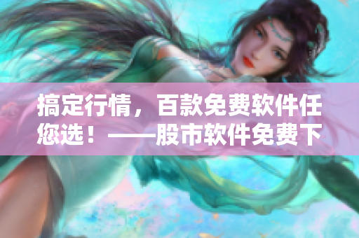 搞定行情,百款免費(fèi)軟件任您選!——股市軟件免費(fèi)下載供您參考 搞定行情,百款免費(fèi)軟件任您選!——股市軟件免費(fèi)下載供您參考