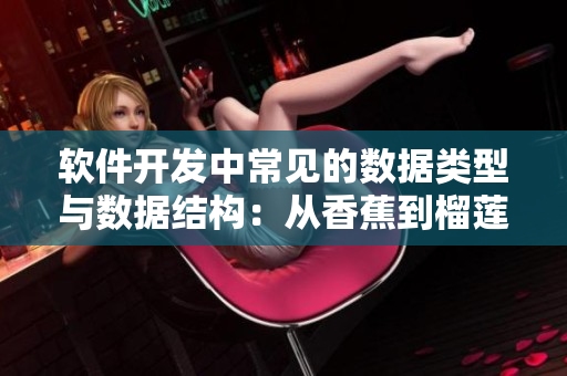 軟件開發中常見的數據類型與數據結構:從香蕉到榴蓮的排序與優化 軟件開發中常見的數據類型與數據結構:從香蕉到榴蓮的排序與優化