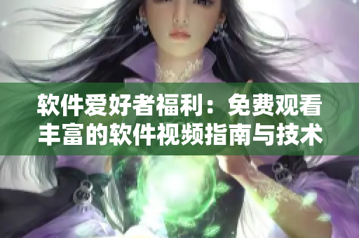 軟件愛好者福利:免費觀看豐富的軟件視頻指南與技術解析合集! 軟件愛好者福利:免費觀看豐富的軟件視頻指南與技術解析合集!