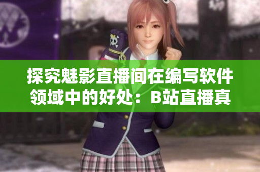 探究魅影直播間在編寫軟件領域中的好處:B站直播真的能提高軟件開發效率嗎? 探究魅影直播間在編寫軟件領域中的好處:B站直播真的能提高軟件開發效率嗎?