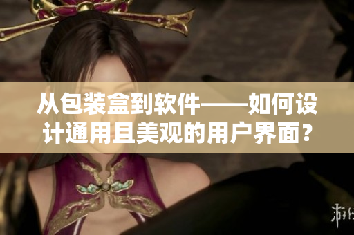 從包裝盒到軟件——如何設(shè)計(jì)通用且美觀的用戶界面? 從包裝盒到軟件——如何設(shè)計(jì)通用且美觀的用戶界面?