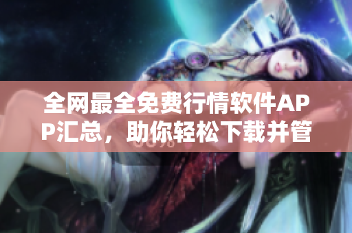 全網(wǎng)最全免費行情軟件APP匯總，助你輕松下載并管理！——軟件下載指南