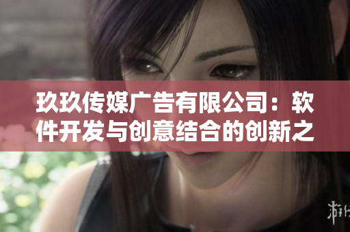 玖玖傳媒廣告有限公司:軟件開發與創意結合的創新之道 玖玖傳媒廣告有限公司:軟件開發與創意結合的創新之道