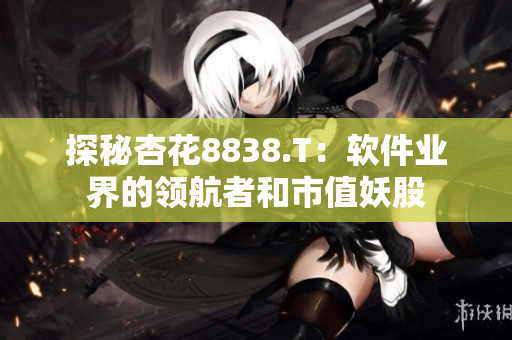 探秘杏花8838.T:軟件業界的領航者和市值妖股 探秘杏花8838.T:軟件業界的領航者和市值妖股