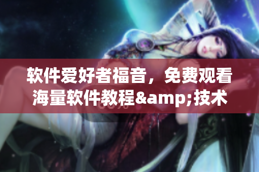 軟件愛好者福音，免費觀看海量軟件教程&技術(shù)視頻合集！