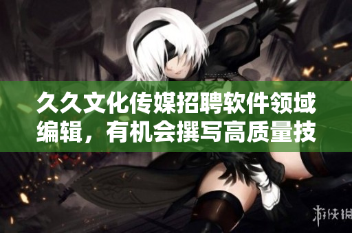 久久文化傳媒招聘軟件領域編輯,有機會撰寫高質量技術文章! 久久文化傳媒招聘軟件領域編輯,有機會撰寫高質量技術文章!