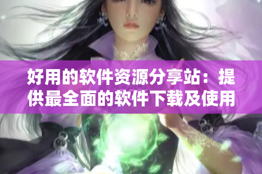 好用的軟件資源分享站:提供最全面的軟件下載及使用教程 好用的軟件資源分享站:提供最全面的軟件下載及使用教程