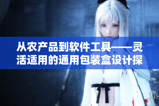 從農產品到軟件工具——靈活適用的通用包裝盒設計探析 從農產品到軟件工具——靈活適用的通用包裝盒設計探析