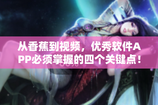 從香蕉到視頻,優秀軟件APP必須掌握的四個關鍵點! 從香蕉到視頻,優秀軟件APP必須掌握的四個關鍵點!